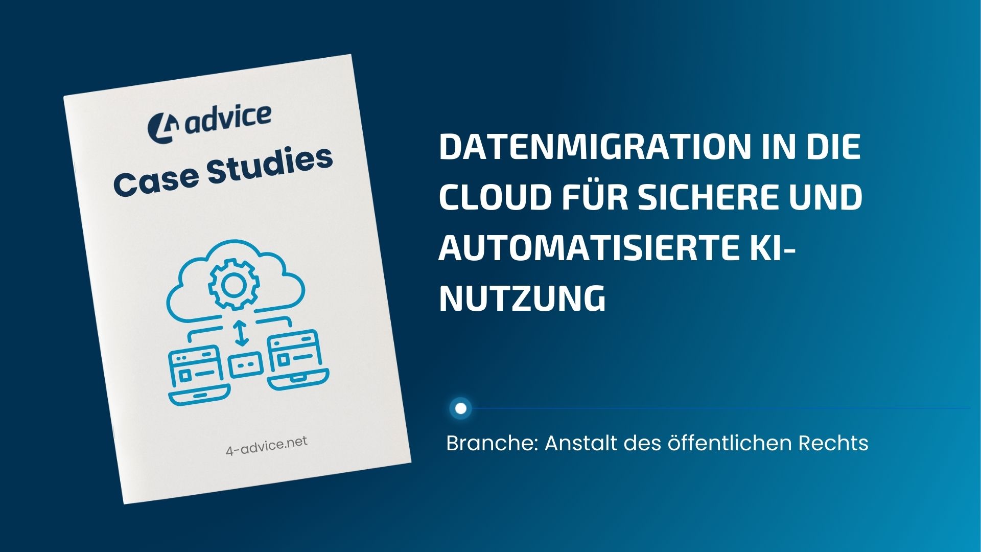 Titelbild einer 4-advice Case Study zum Thema Datenmigration in die Cloud: links ein weißes Booklet mit dem Titel „Case Studies“ und einer Cloud-Illustration mit verbundenen Servern, rechts der Text „Datenmigration in die Cloud für sichere und automatisierte KI-Nutzung“ auf blauem Hintergrund, darunter die Branche „Anstalt des öffentlichen Rechts“